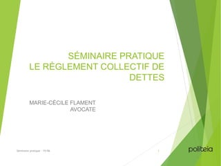 SÉMINAIRE PRATIQUE
LE RÈGLEMENT COLLECTIF DE
DETTES
MARIE-CÉCILE FLAMENT
AVOCATE
Séminaire pratique - 19/06 1
 