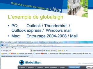 L’exemple de globalsign PC:  Outlook / Thunderbird  / Outlook express /  Windows mail Mac: Entourage 2004-2008 / Mail 