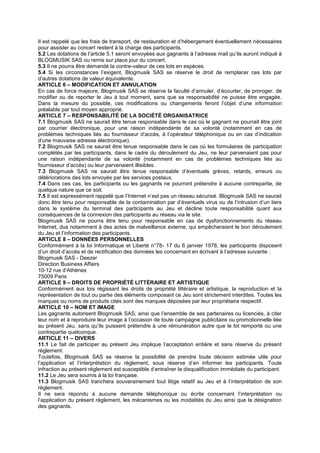 Il est rappelé que les frais de transport, de restauration et d’hébergement éventuellement nécessaires
pour assister au concert restent à la charge des participants.
5.2 Les dotations de l’article 5.1 seront envoyées aux gagnants à l’adresse mail qu’ils auront indiqué à
BLOGMUSIK SAS ou remis sur place jour du concert.
5.3 Il ne pourra être demandé la contre-valeur de ces lots en espèces.
5.4 Si les circonstances l’exigent, Blogmusik SAS se réserve le droit de remplacer ces lots par
d’autres dotations de valeur équivalente.
ARTICLE 6 – MODIFICATION ET ANNULATION
En cas de force majeure, Blogmusik SAS se réserve la faculté d’annuler, d’écourter, de proroger, de
modifier ou de reporter le Jeu à tout moment, sans que sa responsabilité ne puisse être engagée.
Dans la mesure du possible, ces modifications ou changements feront l’objet d’une information
préalable par tout moyen approprié.
ARTICLE 7 – RESPONSABILITÉ DE LA SOCIÉTÉ ORGANISATRICE
7.1 Blogmusik SAS ne saurait être tenue responsable dans le cas où le gagnant ne pourrait être joint
par courrier électronique, pour une raison indépendante de sa volonté (notamment en cas de
problèmes techniques liés au fournisseur d’accès, à l’opérateur téléphonique ou en cas d’indication
d’une mauvaise adresse électronique).
7.2 Blogmusik SAS ne saurait être tenue responsable dans le cas où les formulaires de participation
complétés par les participants, dans le cadre du déroulement du Jeu, ne leur parvenaient pas pour
une raison indépendante de sa volonté (notamment en cas de problèmes techniques liés au
fournisseur d’accès) ou leur parvenaient illisibles.
7.3 Blogmusik SAS ne saurait être tenue responsable d’éventuels grèves, retards, erreurs ou
détériorations des lots envoyés par les services postaux.
7.4 Dans ces cas, les participants ou les gagnants ne pourront prétendre à aucune contrepartie, de
quelque nature que ce soit.
7.5 Il est expressément rappelé que l’Internet n’est pas un réseau sécurisé. Blogmusik SAS ne saurait
donc être tenu pour responsable de la contamination par d’éventuels virus ou de l’intrusion d’un tiers
dans le système du terminal des participants au Jeu et décline toute responsabilité quant aux
conséquences de la connexion des participants au réseau via le site.
Blogmusik SAS ne pourra être tenu pour responsable en cas de dysfonctionnements du réseau
Internet, dus notamment à des actes de malveillance externe, qui empêcheraient le bon déroulement
du Jeu et l’information des participants.
ARTICLE 8 – DONNÉES PERSONNELLES
Conformément à la loi Informatique et Liberté n°78- 17 du 6 janvier 1978, les participants disposent
d’un droit d’accès et de rectification des données les concernant en écrivant à l’adresse suivante :
Blogmusik SAS - Deezer
Direction Business Affairs
10-12 rue d’Athènes
75009 Paris
ARTICLE 9 – DROITS DE PROPRIÉTÉ LITTÉRAIRE ET ARTISTIQUE
Conformément aux lois régissant les droits de propriété littéraire et artistique, la reproduction et la
représentation de tout ou partie des éléments composant ce Jeu sont strictement interdites. Toutes les
marques ou noms de produits cités sont des marques déposées par leur propriétaire respectif.
ARTICLE 10 – NOM ET IMAGE
Les gagnants autorisent Blogmusik SAS, ainsi que l’ensemble de ses partenaires ou licenciés, à citer
leur nom et à reproduire leur image à l’occasion de toute campagne publicitaire ou promotionnelle liée
au présent Jeu, sans qu’ils puissent prétendre à une rémunération autre que le lot remporté ou une
contrepartie quelconque.
ARTICLE 11 – DIVERS
11.1 Le fait de participer au présent Jeu implique l’acceptation entière et sans réserve du présent
règlement.
Toutefois, Blogmusik SAS se réserve la possibilité de prendre toute décision estimée utile pour
l’application et l’interprétation du règlement, sous réserve d’en informer les participants. Toute
infraction au présent règlement est susceptible d’entraîner la disqualification immédiate du participant.
11.2 Le Jeu sera soumis à la loi française.
11.3 Blogmusik SAS tranchera souverainement tout litige relatif au Jeu et à l’interprétation de son
règlement.
Il ne sera répondu à aucune demande téléphonique ou écrite concernant l’interprétation ou
l’application du présent règlement, les mécanismes ou les modalités du Jeu ainsi que la désignation
des gagnants.
 
