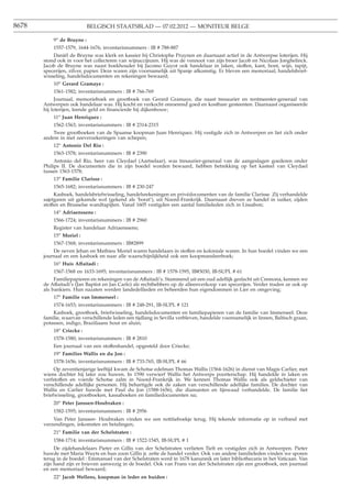 8678                        BELGISCH STAATSBLAD — 07.02.2012 — MONITEUR BELGE

           9o de Bruyne :
           1557-1579, 1644-1676; inventarisnummers : IB # 788-887
           Daniël de Bruyne was klerk en kassier bij Christophe Pruynen en daarnaast actief in de Antwerpse loterijen. Hij
       stond ook in voor het collecteren van wijnaccijnzen. Hij was de vennoot van zijn broer Jacob en Nicolaas Jonghelinck.
       Jacob de Bruyne was naast boekhouder bij Jacomo Guyot ook handelaar in laken, stoffen, kant, bont, wijn, tapijt,
       specerijen, zilver, papier. Deze waren zijn voornamelijk uit Spanje afkomstig. Er bleven een memoriaal, handelsbrief-
       wisseling, handelsdocumenten en rekeningen bewaard;
           10o Gerard Gramaye :
           1561-1582; inventarisnummers : IB # 766-769
            Journaal, memorieboek en grootboek van Gerard Gramaye, die naast tresaurier en rentmeester-generaal van
       Antwerpen ook handelaar was. Hij kocht en verkocht onroerend goed en kostbare gesteenten. Daarnaast organiseerde
       hij loterijen, leende geld en ﬁnancierde hij dijkenbouw;
           11o Juan Henriquez :
           1562-1563; inventarisnummers : IB # 2314-2315
           Twee grootboeken van de Spaanse koopman Juan Henriquez. Hij vestigde zich in Antwerpen en liet zich onder
       andere in met zeeverzekeringen van schepen;
           12o Antonio Del Rio :
           1563-1578; inventarisnummers : IB # 2390
            Antonio del Rio, heer van Cleydael (Aartselaar), was tresaurier-generaal van de aangeslagen goederen onder
       Philips II. De documenten die in zijn boedel worden bewaard, hebben betrekking op het kasteel van Cleydael
       tussen 1563-1578;
           13o Familie Clarisse :
           1565-1682; inventarisnummers : IB # 230-247
            Kasboek, handelsbriefwisseling, handelsrekeningen en privédocumenten van de familie Clarisse. Zij verhandelde
       sajetgaren uit gekamde wol (gekend als ’borat’), uit Noord-Frankrijk. Daarnaast dreven ze handel in suiker, zijden
       stoffen en Brusselse wandtapijten. Vanaf 1605 vestigden een aantal familieleden zich in Lissabon;
           14o Adriaenssens :
           1566-1724; inventarisnummers : IB # 2960
           Register van handelaar Adriaenssens;
           15o Moriel :
           1567-1568; inventarisnummers : IB#2899
           De neven Jehan en Mathieu Moriel waren handelaars in stoffen en koloniale waren. In hun boedel vinden we een
       journaal en een kasboek en naar alle waarschijnlijkheid ook een koopmansleerboek;
           16o Huis Affaitadi :
           1567-1568 en 1633-1695; inventarisnummers : IB # 1578-1595, IB#3030, IB-SUPL # 61
            Familiepapieren en rekeningen van de Affaitadi’s. Stammend uit een oud adellijk geslacht uit Cremona, kennen we
       de Affaitadi’s (Jan Baptist en Jan Carlo) als rechthebbers op de alleenverkoop van specerijen. Verder traden ze ook op
       als bankiers. Hun nazaten werden landedellieden en beheerden hun eigendommen in Lier en omgeving;
           17o Familie van Immerseel :
           1574-1653; inventarisnummers : IB # 248-291, IB-SUPL # 121
           Kasboek, grootboek, briefwisseling, handelsdocumenten en familiepapieren van de familie van Immerseel. Deze
       familie, waarvan verschillende leden een tijdlang in Sevilla verbleven, handelde voornamelijk in linnen, Baltisch graan,
       potassen, indigo, Braziliaans hout en aluin;
           18o Criecke :
           1578-1580; inventarisnummers : IB # 2810
           Een journaal van een stoffenhandel, opgesteld door Criecke;
           19o Families Wallis en du Jon :
           1578-1656; inventarisnummers : IB # 733-765, IB-SUPL # 66
            Op zeventienjarige leeftijd kwam de Schotse edelman Thomas Wallis (1564-1626) in dienst van Magis Carlier, met
       wiens dochter hij later zou huwen. In 1590 verwierf Wallis het Antwerps poorterschap. Hij handelde in laken en
       verfstoffen en voerde Schotse zalm in Noord-Frankrijk in. We kennen Thomas Wallis ook als geldschieter van
       verschillende adellijke personen. Hij behartigde ook de zaken van verschillende adellijke families. De dochter van
       Wallis en Carlier huwde met Paul du Jon (1588-1656), die diamanten en lijnwaad verhandelde. De familie liet
       briefwisseling, grootboeken, kassaboeken en familiedocumenten na;
           20o Peter Janssen-Houbraken :
           1582-1595; inventarisnummers : IB # 2956
           Van Peter Janssen- Houbraken vinden we een notitieboekje terug. Hij tekende informatie op in verband met
       verzendingen, inkomsten en betalingen;
           21o Familie van der Schelstraten :
           1584-1714; inventarisnummers : IB # 1522-1545, IB-SUPL # 1
            De zijdehandelaars Pieter en Gillis van der Schelstraten verlieten Tielt en vestigden zich in Antwerpen. Pieter
       huwde met Maria Wuyts en hun zoon Gillis jr. zette de handel verder. Ook van andere familieleden vinden we sporen
       terug in de boedel : Emmanuel van der Schelstraten werd in 1678 kanunnik en later bibliothecaris in het Vaticaan. Van
       zijn hand zijn er brieven aanwezig in de boedel. Ook van Frans van der Schelstraten zijn een grootboek, een journaal
       en een memoriaal bewaard;
           22o Jacob Wellens, koopman in leder en huiden :
 