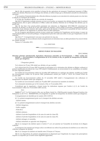8700                          BELGISCH STAATSBLAD — 07.02.2012 — MONITEUR BELGE

            Art. 9. Aﬁn de garantir et de contrôler la bonne ﬁn des opérations de transport, l’impétrante transmet à l’Office
       wallon des déchets, Direction de la Politique des déchets, en même temps que sa déclaration annuelle les informations
       suivantes :
            1o les numéros d’immatriculation des véhicules détenus en propre ou en exécution de contrats passés avec des tiers
       et affectés au transport des déchets;
            2o la liste des chauffeurs affectés aux activités de transport.
            Art. 10. Si l’impétrante souhaite renoncer, en tout ou en partie, au transport des déchets désignés dans le présent
       enregistrement, elle en opère notiﬁcation à l’Office wallon des déchets, Direction de la Politique des déchets, qui en
       prend acte.
            Art. 11. Sur base d’un procès-verbal constatant une infraction au Règlement 1013/2006/CE concernant les
       transferts de déchets, au décret du 27 juin 1996 relatif aux déchets, à leurs arrêtés d’exécution, l’enregistrement peut,
       aux termes d’une décision motivée, être radié, après qu’ait été donnée à l’impétrante la possibilité de faire valoir ses
       moyens de défense et de régulariser la situation dans un délai déterminé.
            En cas d’urgence spécialement motivée et pour autant que l’audition de l’impétrante soit de nature à causer un
       retard préjudiciable à la sécurité publique, l’enregistrement peut être radié sans délai et sans que l’impétrante n’ait été
       entendue.
            Art. 12. § 1er. L’enregistrement vaut pour une période de cinq ans.
            § 2. La demande de renouvellement dudit enregistrement est introduite dans un délai précédant d’un mois la limite
       de validité susvisée.
            Namur, le 9 décembre 2011.
                                                           Ir A. HOUTAIN

                                             *
                                                 SERVICE PUBLIC DE WALLONIE
                                                                                                                   [2012/200584]
       Direction générale opérationnelle Agriculture, Ressources naturelles et Environnement. — Office wallon des
           déchets. — Acte procédant à l’enregistrement de la SA Coninck et ﬁls, en qualité de transporteur de déchets
           autres que dangereux

                     L’Inspecteur général,
           Vu le décret du 27 juin 1996 relatif aux déchets, tel que modiﬁé;
            Vu le décret ﬁscal du 22 mars 2007 favorisant la prévention et la valorisation des déchets en Région wallonne et
       portant modiﬁcation du décret du 6 mai 1999 relatif à l’établissement, au recouvrement et au contentieux en matière
       de taxes régionales directes;
           Vu l’arrêté du Gouvernement wallon du 10 juillet 1997 établissant un catalogue des déchets, modiﬁé par l’arrêté
       du Gouvernement wallon du 24 janvier 2002, partiellement annulé par l’arrêt no 94.211 du Conseil d’Etat du
       22 mars 2001;
           Vu l’arrêté du Gouvernement wallon du 13 novembre 2003 relatif à l’enregistrement des collecteurs et
       transporteurs de déchets autres que dangereux;
           Vu l’arrêté du Gouvernement wallon du 19 juillet 2007 concernant les transferts de déchets;
           Vu la demande introduite par la SA Coninck et ﬁls, le 15 novembre 2011;
          Considérant que la requérante a fourni toutes les indications requises par l’article 4, § 2, de l’arrêté du
       Gouvernement wallon du 13 novembre 2003 susvisé,
                     Acte :
           Article 1er. § 1er. La SA Coninck et ﬁls, sise rue Reine Astrid 16, à 5060 Keumiée (numéro Banque-Carrefour des
       Entreprises ou de T.V.A. : BE0446891965), est enregistrée en qualité de transporteur de déchets autres que dangereux.
           L’enregistrement est identiﬁé par le numéro 2011-12-09-14.
           § 2. Le présent enregistrement porte sur le transport des déchets suivants :
           - déchets inertes.
           § 3. Le présent enregistrement exclut le transport des déchets suivants :
           - déchets dangereux;
           - huiles usagées;
           - PCB/PCT;
           - déchets animaux;
           - déchets d’activités hospitalières et de soins de santé de classe B2;
           - déchets d’activités hospitalières et de soins de santé de classe B1;
           - déchets ménagers et assimilés;
           - déchets industriels ou agricoles non dangereux.
           Art. 2. Le transport des déchets repris à l’article 1er, § 2, est autorisé sur l’ensemble du territoire de la Région
       wallonne.
            Le transport n’est autorisé que lorsque celui-ci est effectué sur ordre d’un producteur de déchets ou sur ordre d’un
       collecteur enregistré de déchets.
           Art. 3. Le transport de déchets est interdit entre 23 heures et 5 heures.
           Art. 4. Les dispositions du présent enregistrement ne dispensent pas l’impétrante du respect des prescriptions
       requises ou imposées par d’autres textes législatifs applicables.
 