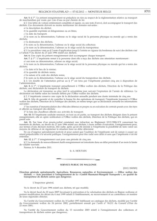 BELGISCH STAATSBLAD — 07.02.2012 — MONITEUR BELGE                                                         8701

     Art. 5. § 1er. Le présent enregistrement ne préjudicie en rien au respect de la réglementation relative au transport
de marchandises par route, par voie d’eau ou par chemin de fer.
     § 2. Une lettre de voiture entièrement complétée et signée, ou une note d’envoi, doit accompagner le transport des
déchets. Ces documents doivent au moins mentionner les données suivantes :
     a) la description du déchet;
     b) la quantité exprimée en kilogrammes ou en litres;
     c) la date du transport;
     d) le nom ou la dénomination, l’adresse ou le siège social de la personne physique ou morale qui a remis des
déchets;
     e) la destination des déchets;
     f) le nom ou la dénomination, l’adresse ou le siège social du collecteur;
     g) le nom ou la dénomination, l’adresse ou le siège social du transporteur.
     § 3. La procédure visée au § 2 reste d’application jusqu’à l’entrée en vigueur du bordereau de suivi des déchets visé
à l’article 9 du décret du 27 juin 1996 relatif aux déchets.
     Art. 6. Une copie du présent enregistrement doit accompagner chaque transport.
     Art. 7. § 1er. L’impétrante remet à la personne dont elle a reçu des déchets une attestation mentionnant :
     a) son nom ou dénomination, adresse ou siège social;
     b) le nom ou la dénomination, l’adresse ou le siège social de la personne physique ou morale qui lui a remis des
déchets;
     c) la date et le lieu de la remise;
     d) la quantité de déchets remis;
     e) la nature et le code des déchets remis;
     f) le nom ou la dénomination, l’adresse ou le siège social du transporteur des déchets.
     § 2. Un double de l’attestation prévue au § 1er est tenu par l’impétrante pendant cinq ans à disposition de
l’administration.
     Art. 8. § 1er. L’impétrante transmet annuellement à l’Office wallon des déchets, Direction de la Politique des
déchets, une déclaration de transport de déchets.
     La déclaration est transmise au plus tard le soixantième jour suivant l’expiration de l’année de référence. La
déclaration est établie selon les formats déﬁnis par l’Office wallon des déchets.
     § 2. L’impétrante conserve une copie de la déclaration annuelle pendant une durée minimale de cinq ans.
     Art. 9. Aﬁn de garantir et de contrôler la bonne ﬁn des opérations de transport, l’impétrante transmet à l’Office
wallon des déchets, Direction de la Politique des déchets, en même temps que sa déclaration annuelle les informations
suivantes :
     1o les numéros d’immatriculation des véhicules détenus en propre ou en exécution de contrats passés avec des tiers
et affectés au transport des déchets;
     2o la liste des chauffeurs affectés aux activités de transport.
     Art. 10. Si l’impétrante souhaite renoncer, en tout ou en partie, au transport des déchets désignés dans le présent
enregistrement, elle en opère notiﬁcation à l’Office wallon des déchets, Direction de la Politique des déchets, qui en
prend acte.
     Art. 11. Sur base d’un procès-verbal constatant une infraction au Règlement 1013/2006/CE concernant les
transferts de déchets, au décret du 27 juin 1996 relatif aux déchets, à leurs arrêtés d’exécution, l’enregistrement peut,
aux termes d’une décision motivée, être radié, après qu’ait été donnée à l’impétrante la possibilité de faire valoir ses
moyens de défense et de régulariser la situation dans un délai déterminé.
     En cas d’urgence spécialement motivée et pour autant que l’audition de l’impétrante soit de nature à causer un
retard préjudiciable à la sécurité publique, l’enregistrement peut être radié sans délai et sans que l’impétrante n’ait été
entendue.
     Art. 12. § 1er. L’enregistrement vaut pour une période de cinq ans.
     § 2. La demande de renouvellement dudit enregistrement est introduite dans un délai précédant d’un mois la limite
de validité susvisée.
     Namur, le 9 décembre 2011.
                                                    Ir. A. HOUTAIN


                                      *
                                          SERVICE PUBLIC DE WALLONIE
                                                                                                            [2012/200585]
Direction générale opérationnelle Agriculture, Ressources naturelles et Environnement. — Office wallon des
    déchets. — Acte procédant à l’enregistrement de la « GmbH Baumann-Mangold Transporte », en qualité de
    transporteur de déchets autres que dangereux

              L’Inspecteur général,

    Vu le décret du 27 juin 1996 relatif aux déchets, tel que modiﬁé;
     Vu le décret ﬁscal du 22 mars 2007 favorisant la prévention et la valorisation des déchets en Région wallonne et
portant modiﬁcation du décret du 6 mai 1999 relatif à l’établissement, au recouvrement et au contentieux en matière
de taxes régionales directes;
    Vu l’arrêté du Gouvernement wallon du 10 juillet 1997 établissant un catalogue des déchets, modiﬁé par l’arrêté
du Gouvernement wallon du 24 janvier 2002, partiellement annulé par l’arrêt no 94.211 du Conseil d’Etat du
22 mars 2001;
    Vu l’arrêté du Gouvernement wallon du 13 novembre 2003 relatif à l’enregistrement des collecteurs et
transporteurs de déchets autres que dangereux;
 