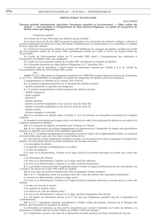 8706                      BELGISCH STAATSBLAD — 07.02.2012 — MONITEUR BELGE

                                                 SERVICE PUBLIC DE WALLONIE
                                                                                                     [2012/200588]
       Direction générale opérationnelle Agriculture, Ressources naturelles et Environnement. — Office wallon des
           déchets. — Acte procédant à l’enregistrement de Mme Jadicicco-Wagemans, en qualité de transporteur de
           déchets autres que dangereux

                    L’Inspecteur général,
            Vu le décret du 27 juin 1996 relatif aux déchets, tel que modiﬁé;
            Vu le décret ﬁscal du 22 mars 2007 favorisant la prévention et la valorisation des déchets en Région wallonne et
       portant modiﬁcation du décret du 6 mai 1999 relatif à l’établissement, au recouvrement et au contentieux en matière
       de taxes régionales directes;
            Vu l’arrêté du Gouvernement wallon du 10 juillet 1997 établissant un catalogue des déchets, modiﬁé par l’arrêté
       du Gouvernement wallon du 24 janvier 2002, partiellement annulé par l’arrêt no 94.211 du Conseil d’Etat du
       22 mars 2001;
            Vu l’arrêté du Gouvernement wallon du 13 novembre 2003 relatif à l’enregistrement des collecteurs et
       transporteurs de déchets autres que dangereux;
            Vu l’arrêté du Gouvernement wallon du 19 juillet 2007 concernant les transferts de déchets;
            Vu la demande introduite par Mme Jadicicco-Wagemans, le 1er décembre 2011;
            Considérant que la requérante a fourni toutes les indications requises par l’article 4, § 2, de l’arrêté du
       Gouvernement wallon du 13 novembre 2003 susvisé,
                      Acte :
            Article 1er. § 1er. Mme Jadicicco-Wagemans, Kaaistraat 30, à 9900 Eekl (numéro Banque-Carrefour des Entreprises
       ou de T.V.A. : BE832689669), est enregistrée en qualité de transporteur de déchets autres que dangereux.
            L’enregistrement est identiﬁé par le numéro 2011-12-09-18.
            § 2. Le présent enregistrement porte sur le transport des déchets suivants :
            - déchets industriels ou agricoles non dangereux.
            § 3. Le présent enregistrement exclut le transport des déchets suivants :
            - déchets dangereux;
            - huiles usagées;
            - PCB/PCT;
            - déchets animaux;
            - déchets d’activités hospitalières et de soins de santé de classe B2;
            - déchets d’activités hospitalières et de soins de santé de classe B1;
            - déchets inertes;
            - déchets ménagers et assimilés.
            Art. 2. Le transport des déchets repris à l’article 1er, § 2, est autorisé sur l’ensemble du territoire de la Région
       wallonne.
            Le transport n’est autorisé que lorsque celui-ci est effectué sur ordre d’un producteur de déchets ou sur ordre d’un
       collecteur enregistré de déchets.
            Art. 3. Le transport de déchets est interdit entre 23 heures et 5 heures.
            Art. 4. Les dispositions du présent enregistrement ne dispensent pas l’impétrante du respect des prescriptions
       requises ou imposées par d’autres textes législatifs applicables.
            Art. 5. § 1er. Le présent enregistrement ne préjudicie en rien au respect de la réglementation relative au transport
       de marchandises par route, par voie d’eau ou par chemin de fer.
            § 2. Une lettre de voiture entièrement complétée et signée, ou une note d’envoi, doit accompagner le transport des
       déchets. Ces documents doivent au moins mentionner les données suivantes :
            a) la description du déchet;
            b) la quantité exprimée en kilogrammes ou en litres;
            c) la date du transport;
            d) le nom ou la dénomination, l’adresse ou le siège social de la personne physique ou morale qui a remis des
       déchets;
            e) la destination des déchets;
            f) le nom ou la dénomination, l’adresse ou le siège social du collecteur;
            g) le nom ou la dénomination, l’adresse ou le siège social du transporteur.
            § 3. La procédure visée au § 2 reste d’application jusqu’à l’entrée en vigueur du bordereau de suivi des déchets visé
       à l’article 9 du décret du 27 juin 1996 relatif aux déchets.
            Art. 6. Une copie du présent enregistrement doit accompagner chaque transport.
            Art. 7. § 1er. L’impétrante remet à la personne dont elle a reçu des déchets une attestation mentionnant :
            a) son nom ou dénomination, adresse ou siège social;
            b) le nom ou la dénomination, l’adresse ou le siège social de la personne physique ou morale qui lui a remis des
       déchets;
            c) la date et le lieu de la remise;
            d) la quantité de déchets remis;
            e) la nature et le code des déchets remis;
            f) le nom ou la dénomination, l’adresse ou le siège social du transporteur des déchets.
            § 2. Un double de l’attestation prévue au § 1er est tenu par l’impétrante pendant cinq ans à disposition de
       l’administration.
            Art. 8. § 1er. L’impétrante transmet annuellement à l’Office wallon des déchets, Direction de la Politique des
       déchets, une déclaration de transport de déchets.
            La déclaration est transmise au plus tard le soixantième jour suivant l’expiration de l’année de référence. La
       déclaration est établie selon les formats déﬁnis par l’Office wallon des déchets.
            § 2. L’impétrante conserve une copie de la déclaration annuelle pendant une durée minimale de cinq ans.
 