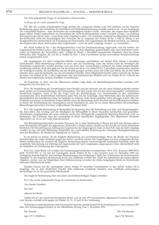 8726                       BELGISCH STAATSBLAD — 07.02.2012 — MONITEUR BELGE

           Die erste präjudizielle Frage ist verneinend zu beantworten.
           In Bezug auf die zweite präjudizielle Frage
            B.8. Mit der zweiten präjudiziellen Frage möchte der vorlegende Richter vom Hof erfahren, ob die fragliche
       Bestimmung gegen den Grundsatz der Gleichheit und Nichtdiskriminierung verstoße, insofern sie - in der Auslegung
       des vorlegenden Richters - dem Strafrichter die Zuständigkeit erteilen würde, «Personen, die wegen eines Verstoßes
       gegen diesen Artikel strafrechtlich zur Einziehung der nicht beschlagnahmten Güter verurteilt werden, zur Zahlung
       des Gegenwertes dieser Güter - wenn diese nicht vorgelegt werden - zu verurteilen, während im allgemeinen Strafrecht
       der Strafrichter nicht die Zuständigkeit hat, Personen, die er aufgrund der Artikel 42 Nr. 1 und 43 Absatz 1 des
       Strafgesetzbuches strafrechtlich zur Einziehung des Instruments oder Gegenstands der Straftat verurteilt, zur Zahlung
       des Gegenwertes dieses Instruments oder Gegenstands - wenn sie nicht vorgelegt werden - zu verurteilen».
            B.9. Kraft Artikel 42 Nr. 1 des Strafgesetzbuches wird die Sondereinziehung angewandt «auf die Sachen, die
       Gegenstand der Straftat waren, und auf diejenigen, die zu ihrer Begehung gedient haben oder dazu bestimmt waren,
       sofern sie Eigentum des Verurteilten sind». Artikel 43 Absatz 1 desselben Gesetzbuches bestimmt, dass bei einem
       Verbrechen oder Vergehen die auf die in Artikel 42 Nrn. 1 und 2 erwähnten Sachen anwendbare Sondereinziehung
       immer ausgesprochen wird.
            Die Angeklagten vor dem vorlegenden Richter verweisen anschließend auf Artikel 43bis Absatz 2 desselben
       Gesetzbuches. Diese Bestimmung erlaube es zwar, dass die Einziehung, wenn die Sachen nicht im Vermögen des
       Verurteilten aufgefunden werden könnten, sich auf einen dem veranschlagten Geldwert der Güter entsprechenden
       Geldbetrag erstrecke, doch dies gelte nur für die Sachen im Sinne von Artikel 42 Nr. 3 desselben Gesetzbuches, nämlich
       die Vermögensvorteile, die unmittelbar aus der Straftat gezogen worden seien, die Güter und Werte, die an ihre Stelle
       getreten seien, und die Einkünfte aus den investierten Vorteilen. Diese Möglichkeit bestehe daher nicht für die Sachen
       im Sinne von Artikel 42 Nr. 1 (der Gegenstand oder das Instrument der Straftat) und von Artikel 42 Nr. 2 (durch die
       Straftat hervorgebrachte Sachen) desselben Gesetzbuches.
           Im Gegensatz zu dem, was der Ministerrat anführt, liegt daher ein Behandlungsunterschied zwischen zwei
       Kategorien von Personen vor.
            B.10. Die Feststellung der Ernsthaftigkeit einer Straftat und der Schwere, mit der diese Straftat geahndet werden
       kann, gehört zur Ermessensbefugnis des Gesetzgebers. Der Hof würde sich auf den dem Gesetzgeber vorbehaltenen
       Sachbereich begeben, wenn er bei der Frage nach der Rechtfertigung von Unterschieden in den zahlreichen
       Gesetzestexten über strafrechtliche Sanktionen jedes Mal auf der Grundlage eines Werturteils über die tadelnswerte
       Beschaffenheit der betreffenden Taten im Vergleich zu anderen, unter Strafe gestellten Taten abwägen würde. Was das
       Strafmaß und dessen zivilrechtliche Folgen betrifft, muss die Beurteilung durch den Hof auf die Fälle begrenzt bleiben,
       in denen die Entscheidung des Gesetzgebers derart inkohärent ist, dass sie zu einem offensichtlich unvernünftigen
       Behandlungsunterschied zwischen vergleichbaren Straftaten führt.
           B.11. Die fragliche Bestimmung ist Bestandteil der Regelung über die Eintreibung von Zoll- und Akzisenabgaben,
       die dazu dient, den Umfang und die Häuﬁgkeit der Betrugsfälle in dieser besonders technischen und grenzüber-
       schreitenden Angelegenheit, die unter anderem durch eine umfangreiche europäische Regelung beherrscht wird, zu
       bekämpfen. Der Umstand, dass der Gesetzgeber in dieser speziﬁschen Angelegenheit vom allgemeinen Strafrecht
       abgewichen ist, ist an sich nicht diskriminierend.
            Der Behandlungsunterschied zwischen Personen, die in einer Rechtssache in Bezug auf Zoll und Akzisen und in
       einer Rechtssache bezüglich des allgemeinen Strafrechts verfolgt werden, beruht auf der Art der im Gesetz deﬁnierten
       Straftaten. Die Verurteilung zur Zahlung des Gegenwertes der eingezogenen Güter in dem Fall, dass sie nicht vorgelegt
       werden, ist eine relevante Maßnahme hinsichtlich der vorerwähnten Zielsetzung der wirksamen Betrugsbekämpfung
       und des Bemühens, die Rechte der Staatskasse zu wahren.
           Es ist jedoch zu prüfen, ob die fragliche Bestimmung auf unverhältnismäßige Weise die Rechte der Personen
       beeinträchtigt, die wegen Verstößen gegen das AZAG verurteilt werden. Die Angeklagten vor dem vorlegenden Richter
       führen insbesondere an, insofern die fragliche Bestimmung bereits schwerwiegende Sanktionen beinhalte, stehe die
       zusätzliche Verurteilung zur Zahlung des Gegenwertes der nicht vorgelegten eingezogenen Güter offensichtlich nicht
       im Verhältnis zur Zielsetzung des Gesetzgebers.
            B.12. Um «einer Reihe von Urteilen des Verfassungsgerichtshofes zu entsprechen» (Parl. Dok., Kammer, 2009-2010,
       DOC 52-2310/001, S. 13), hat der Gesetzgeber durch Artikel 26 Nr. 1 des Gesetzes vom 21. Dezember 2009 zur
       Festlegung steuerrechtlicher und sonstiger Bestimmungen den Festbetrag in Höhe des «Zehnfachen der hinterzogenen
       Abgaben» in der fraglichen Bestimmung durch eine Geldbuße in Höhe des «Fünf- bis Zehnfachen der hinterzogenen
       Abgaben» ersetzt, was die Möglichkeit einer Differenzierung zwischen der früher festgelegten Strafe als Höchststrafe
       und einer Mindeststrafe bietet.
           Darüber hinaus hat der Gesetzgeber durch Artikel 37 desselben Gesetzbuches in das AZAG Artikel 281-2
       eingefügt, der es dem Strafrichter erlaubt, falls mildernde Umstände bestehen, eine Geldbuße aufzuerlegen,
       die niedriger ist als das gesetzliche Mindestmaß.
           Die fragliche Bestimmung lässt also keine unverhältnismäßigen Folgen entstehen.
           B.13. Die zweite präjudizielle Frage ist verneinend zu beantworten.
           Aus diesen Gründen:
           Der Hof
           erkennt für Recht:
           Artikel 221 § 1 des durch den königlichen Erlass vom 18. Juli 1977 koordinierten allgemeinen Gesetzes über Zölle
       und Akzisen verstößt nicht gegen die Artikel 10, 11, 12 und 14 der Verfassung.
           Verkündet in niederländischer und französischer Sprache, gemäß Artikel 65 des Sondergesetzes vom 6. Januar 1989
       über den Verfassungsgerichtshof, in der öffentlichen Sitzung vom 1. Dezember 2011.
           Der Kanzler,                                                                                 Der Vorsitzende,
           (gez.) P.-Y. Dutilleux.                                                                    (gez.) M. Bossuyt.
 