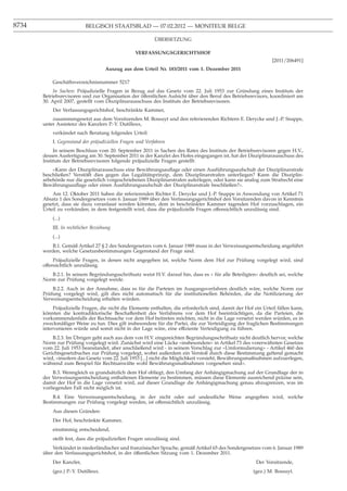 8734                       BELGISCH STAATSBLAD — 07.02.2012 — MONITEUR BELGE

                                                           ÜBERSETZUNG

                                                  VERFASSUNGSGERICHTSHOF
                                                                                                                 [2011/206491]
                                     Auszug aus dem Urteil Nr. 183/2011 vom 1. Dezember 2011

           Geschäftsverzeichnisnummer 5217
            In Sachen: Präjudizielle Fragen in Bezug auf das Gesetz vom 22. Juli 1953 zur Gründung eines Instituts der
       Betriebsrevisoren und zur Organisation der öffentlichen Aufsicht über den Beruf des Betriebsrevisors, koordiniert am
       30. April 2007, gestellt vom Disziplinarausschuss des Instituts der Betriebsrevisoren.
           Der Verfassungsgerichtshof, beschränkte Kammer,
           zusammengesetzt aus dem Vorsitzenden M. Bossuyt und den referierenden Richtern E. Derycke und J.-P. Snappe,
       unter Assistenz des Kanzlers P.-Y. Dutilleux,
           verkündet nach Beratung folgendes Urteil:
           I. Gegenstand der präjudiziellen Fragen und Verfahren
            In seinem Beschluss vom 20. September 2011 in Sachen des Rates des Instituts der Betriebsrevisoren gegen H.V.,
       dessen Ausfertigung am 30. September 2011 in der Kanzlei des Hofes eingegangen ist, hat der Disziplinarausschuss des
       Instituts der Betriebsrevisoren folgende präjudizielle Fragen gestellt:
           «Kann der Disziplinarausschuss eine Bewährungsauﬂage oder einen Ausführungsaufschub der Disziplinarstrafe
       beschließen? Verstößt dies gegen das Legalitätsprinzip, dem Disziplinarstrafen unterliegen? Kann die Disziplin-
       arbehörde nur die gesetzlich vorgeschriebenen Disziplinarstrafen auferlegen, oder kann sie analog zum Strafrecht eine
       Bewährungsauﬂage oder einen Ausführungsaufschub der Disziplinarstrafe beschließen?».
           Am 12. Oktober 2011 haben die referierenden Richter E. Derycke und J.-P. Snappe in Anwendung von Artikel 71
       Absatz 1 des Sondergesetzes vom 6. Januar 1989 über den Verfassungsgerichtshof den Vorsitzenden davon in Kenntnis
       gesetzt, dass sie dazu veranlasst werden könnten, dem in beschränkter Kammer tagenden Hof vorzuschlagen, ein
       Urteil zu verkünden, in dem festgestellt wird, dass die präjudizielle Fragen offensichtlich unzulässig sind.
           (...)
           III. In rechtlicher Beziehung
           (...)
           B.1. Gemäß Artikel 27 § 2 des Sondergesetzes vom 6. Januar 1989 muss in der Verweisungsentscheidung angeführt
       werden, welche Gesetzesbestimmungen Gegenstand der Frage sind.
            Präjudizielle Fragen, in denen nicht angegeben ist, welche Norm dem Hof zur Prüfung vorgelegt wird, sind
       offensichtlich unzulässig.
          B.2.1. In seinem Begründungsschriftsatz weist H.V. darauf hin, dass es « für alle Beteiligten» deutlich sei, welche
       Norm zur Prüfung vorgelegt werde.
           B.2.2. Auch in der Annahme, dass es für die Parteien im Ausgangsverfahren deutlich wäre, welche Norm zur
       Prüfung vorgelegt wird, gilt dies nicht automatisch für die institutionellen Behörden, die die Notiﬁzierung der
       Verweisungsentscheidung erhalten würden.
            Präjudizielle Fragen, die nicht die Elemente enthalten, die erforderlich sind, damit der Hof ein Urteil fällen kann,
       könnten die kontradiktorische Beschaffenheit des Verfahrens vor dem Hof beeinträchtigen, da die Parteien, die
       vorkommendenfalls der Rechtssache vor dem Hof beitreten möchten, nicht in die Lage versetzt werden würden, es in
       zweckmäßiger Weise zu tun. Dies gilt insbesondere für die Partei, die zur Verteidigung der fraglichen Bestimmungen
       intervenieren würde und somit nicht in der Lage wäre, eine effiziente Verteidigung zu führen.
           B.2.3. Im Übrigen geht auch aus dem von H.V. eingereichten Begründungsschriftsatz nicht deutlich hervor, welche
       Norm zur Prüfung vorgelegt wird. Zunächst wird eine Lücke «insbesondere» in Artikel 73 des vorerwähnten Gesetzes
       vom 22. Juli 1953 beanstandet, aber anschließend wird - in seinem Vorschlag zur «Umformulierung» - Artikel 460 des
       Gerichtsgesetzbuches zur Prüfung vorgelegt, wobei außerdem ein Verstoß durch diese Bestimmung geltend gemacht
       wird, «insofern das Gesetz vom 22. Juli 1953 [...] nicht die Möglichkeit vorsieht, Bewährungsmaßnahmen aufzuerlegen,
       während zum Beispiel für Rechtsanwälte wohl Bewährungsmaßnahmen vorgesehen sind».
            B.3. Wenngleich es grundsätzlich dem Hof obliegt, den Umfang der Anhängigmachung auf der Grundlage der in
       der Verweisungsentscheidung enthaltenen Elemente zu bestimmen, müssen diese Elemente ausreichend präzise sein,
       damit der Hof in die Lage versetzt wird, auf dieser Grundlage die Anhängigmachung genau abzugrenzen, was im
       vorliegenden Fall nicht möglich ist.
            B.4. Eine Verweisungsentscheidung, in der nicht oder auf undeutliche Weise angegeben wird, welche
       Bestimmungen zur Prüfung vorgelegt werden, ist offensichtlich unzulässig.
           Aus diesen Gründen:
           Der Hof, beschränkte Kammer,
           einstimmig entscheidend,
           stellt fest, dass die präjudiziellen Fragen unzulässig sind.
           Verkündet in niederländischer und französischer Sprache, gemäß Artikel 65 des Sondergesetzes vom 6. Januar 1989
       über den Verfassungsgerichtshof, in der öffentlichen Sitzung vom 1. Dezember 2011.
           Der Kanzler,                                                                                   Der Vorsitzende,
           (gez.) P.-Y. Dutilleux.                                                                      (gez.) M. Bossuyt.
 