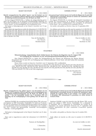 BELGISCH STAATSBLAD — 07.02.2012 — MONITEUR BELGE                                                           8735

                        RAAD VAN STATE                                                              CONSEIL D’ETAT
                                                   [C − 2012/18065]                                                              [C − 2012/18065]
Bericht voorgeschreven bij artikel 3quater van het besluit van de         Avis prescrit par l’article 3quater de l’arrêté du Régent du 23 août 1948
  Regent van 23 augustus 1948 tot regeling van de rechtspleging voor        déterminant la procédure devant la section du contentieux admi-
  de afdeling bestuursrechtspraak van de Raad van State                     nistratif du Conseil d’Etat
  De heer Edgard FENOCCHI c.s. hebben de nietigverklaring gevor-             M. Edgard FENOCCHI et consorts ont demandé l’annulation de
derd van het besluit van de Brusselse Hoofdstedelijke Regering van        l’arrêté du Gouvernement de la Région de Bruxelles-Capitale du
30 juni 2011 betreffende de vaststelling van een perimeter van voorkoop   30 juin 2011 relatif à l’établissement d’un périmètre de préemption
« Evere Noord » op het grondgebied van de gemeente Evere.                 « Evere Nord » sur le territoire de la commune d’Evere.
  Dit besluit is bekendgemaakt in het Belgisch Staatsblad van 13 sep-        Cet arrêté a été publié au Moniteur belge du 13 septembre 2011.
tember 2011.
  Deze zaken zijn ingeschreven onder de rolnummers G/A 202.570/XV-          Ces affaires sont inscrites au rôle sous les numéros G/A 202.570/XV-
1750, 202.572/XV-1751, 202.573/XV-1752, 202.574/XV-1753, 202.577/XV-      1750, 202.572/XV-1751, 202.573/XV-1752, 202.574/XV-1753, 202.577/XV-
1755, 202.578/XV-1758, 202.579/XV-1756, 202.580/XV-1757, 202.583/XV-      1755, 202.578/XV-1758, 202.579/XV-1756, 202.580/XV-1757, 202.583/XV-
1759, 202.584/XV-1760, 202.585/XV-1762, 202.586/XV-1761, 202.590/XV-      1759, 202.584/XV-1760, 202.585/XV-1762, 202.586/XV-1761, 202.590/XV-
1763, 202.591/XV-1764, 202.594/XV-1765, 202.596/XV-1767, 202.598/XV-      1763, 202.591/XV-1764, 202.594/XV-1765, 202.596/XV-1767, 202.598/XV-
1766 et 202.601/XV-1768.                                                  1766 et 202.601/XV-1768.
                                               Voor de Hoofdgriffier :                                                   Pour le Greffier en chef :
                                                         Chr. Stassart,                                                             Chr. Stassart,
                                                      Hoofdsecretaris.                                                         Secrétaire en chef.




                                                                 STAATSRAT
                                                                                                          [C − 2012/18065]
                  Bekanntmachung, vorgeschrieben durch Artikel 3quater des Erlasses des Regenten vom 23. August 1948
                         zur Festlegung des Verfahrens vor der Verwaltungsstreitsachenabteilung des Staatsrates
                  Herr Edgard FENOCCHI u.a. haben die Nichtigerklärung des Erlasses der Regierung der Region Brüssel-
             Hauptstadt vom 30. Juni 2011 zur Festlegung eines Vorkaufsumkreises «Evere Nord» auf dem Gebiet der Gemeinde
             Evere beantragt.
                  Dieser Erlass wurde im Belgischen Staatsblatt vom 13. September 2011 veröffentlicht.
                  Diese Sachen wurden unter den Nummern G/A 202.570/XV-1750, 202.572/XV-1751, 202.573/XV-1752, 202.574/XV-
             1753, 202.577/XV-1755, 202.578/XV-1758, 202.579/XV-1756, 202.580/XV-1757, 202.583/XV-1759, 202.584/XV-1760,
             202.585/XV-1762, 202.586/XV-1761, 202.590/XV-1763, 202.591/XV-1764, 202.594/XV-1765, 202.596/XV-1767, 202.598/XV-
             1766 und 202.601/XV-1768 in die Liste eingetragen.
                                                                                                       Für den Hauptkanzler:
                                                                                                                Chr. Stassart
                                                                                                               Hauptsekretär


                                                *

                        RAAD VAN STATE                                                              CONSEIL D’ETAT
                                                    [C − 2012/18064]                                                            [C − 2012/18064]

Bericht voorgeschreven bij artikel 3quater van het besluit van de         Avis prescrit par l’article 3quater de l’arrêté du Régent du 23 août 1948
  Regent van 23 augustus 1948 tot regeling van de rechtspleging voor        déterminant la procédure devant la section du contentieux admi-
  de afdeling bestuursrechtspraak van de Raad van State en bij              nistratif du Conseil d’Etat et par l’article 7 de l’arrêté royal du
  artikel 7 van het koninklijk besluit van 5 december 1991 tot              5 décembre 1991 déterminant la procédure en référé devant le
  bepaling van de rechtspleging in kort geding voor de Raad van             Conseil d’Etat
  State

  Stephaan DAEMS, die woonplaats kiest bij Mr. Reiner TIJS, advocaat,       Stephaan DAEMS, ayant élu domicile chez Me Reiner TIJS, avocat,
met kantoor te 2000 Antwerpen, Frankrijklei 93, heeft op 19 decem-        ayant son cabinet à 2000 Anvers, Frankrijklei 93, a demandé le
ber 2011 de schorsing en de nietigverklaring gevorderd van het besluit    19 décembre 2011 la suspension et l’annulation de l’arrêté de la
van de deputatie van de provincieraad van Antwerpen van 1 septem-         députation du conseil provincial d’Anvers du 1er septembre 2011
ber 2011 waarbij het gemeentelijk ruimtelijk uitvoeringsplan              portant approbation du plan communal d’exécution spatiale
« Eilandje » wordt goedgekeurd.                                           « Eilandje ».

  Dit besluit is bekendgemaakt in het Belgisch Staatsblad van 21 okto-      Cet arrêté a été publié au Moniteur belge du 21 octobre 2011.
ber 2011.

  Deze zaak is ingeschreven onder het rolnummer G/A 202.939/X-              Cette affaire est inscrite au rôle sous le numéro G/A 202.939/X-
14.973.                                                                   14.973.

                                          Namens de Hoofdgriffier :                                               Au nom du Greffier en chef :

                                                       I. Demortier,                                                               I. Demortier,

                                                Bestuurlijk Attaché.                                                      Attaché administratif.
 