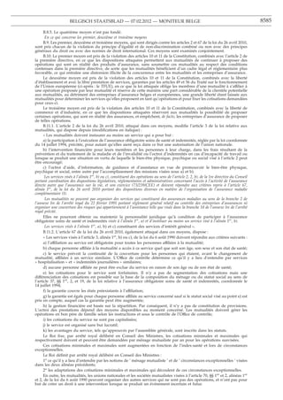 BELGISCH STAATSBLAD — 07.02.2012 — MONITEUR BELGE                                                                        8585

      B.8.5. Le quatrième moyen n’est pas fondé.
       En ce qui concerne les premier, deuxième et troisième moyens
      B.9. Les premier, deuxième et troisième moyens, qui sont dirigés contre les articles 2 et 67 de la loi du 26 avril 2010,
sont pris chacun de la violation du principe d’égalité et de non-discrimination combiné ou non avec des principes
généraux du droit ou avec des normes de droit international. Ces moyens sont examinés conjointement.
      B.10. Le premier moyen est pris de la violation des articles 10 et 11 de la Constitution, combinés avec l’article 2 de
la première directive, en ce que les dispositions attaquées permettent aux mutualités de continuer à proposer des
opérations qui sont en réalité des produits d’assurance, sans soumettre ces mutualités au respect des conditions
contenues dans la première directive, de sorte que les mutualités bénéﬁcient d’un cadre légal et réglementaire plus
favorable, ce qui entraîne une distorsion illicite de la concurrence entre les mutualités et les entreprises d’assurance.
      Le deuxième moyen est pris de la violation des articles 10 et 11 de la Constitution, combinés avec la liberté
d’établissement et avec la libre prestation de services, garanties par les articles 49 et 56 du Traité sur le fonctionnement
de l’Union européenne (ci-après : le TFUE), en ce que la loi attaquée oblige les membres d’une mutualité à s’affilier à
une opération proposée par leur mutualité et réserve de cette manière une part considérable de la clientèle potentielle
aux mutualités, au détriment des entreprises d’assurance belges et européennes, une grande liberté étant laissée aux
mutualités pour déterminer les services qu’elles proposent en tant qu’opérations et pour ﬁxer les cotisations demandées
pour ceux-ci.
      Le troisième moyen est pris de la violation des articles 10 et 11 de la Constitution, combinés avec la liberté de
commerce et d’industrie, en ce que les dispositions attaquées réservent aux mutualités la possibilité de proposer
certaines opérations, qui sont en réalité des assurances, et empêchent, de facto, les entreprises d’assurance de proposer
de telles opérations.
      B.11.1. L’article 2 de la loi du 26 avril 2010, attaqué dans ces moyens, modiﬁe l’article 3 de la loi relative aux
mutualités, qui dispose depuis (modiﬁcations en italique) :
      « Les mutualités doivent instaurer au moins un service qui a pour but :
      a) la participation à l’exécution de l’assurance obligatoire soins de santé et indemnités, réglée par la loi coordonnée
du 14 juillet 1994, précitée, pour autant qu’elles aient reçu dans ce but une autorisation de l’union nationale.
      b) l’intervention ﬁnancière pour leurs membres et les personnes à leur charge, dans les frais résultant de la
prévention et du traitement de la maladie et de l’invalidité ou l’octroi d’indemnités en cas d’incapacité de travail ou
lorsque se produit une situation en vertu de laquelle le bien-être physique, psychique ou social visé à l’article 2 peut
être encouragé;
      c) l’octroi d’aide, d’information, de guidance et d’assistance en vue de promouvoir le bien-être physique,
psychique et social, entre autre par l’accomplissement des missions visées sous a) et b).
       Les services visés à l’alinéa 1er, b) ou c), constituent des opérations au sens de l’article 2, 2, b), de la 1re directive du Conseil
portant coordination des dispositions législatives, réglementaires et administratives concernant l’accès à l’activité de l’assurance
directe autre que l’assurance sur la vie, et son exercice (73/239/CEE) et doivent répondre aux critères repris à l’article 67,
alinéa 1er, de la loi du 26 avril 2010 portant des dispositions diverses en matière de l’organisation de l’assurance maladie
complémentaire (I).
       Les mutualités ne peuvent pas organiser des services qui constituent des assurances maladies au sens de la branche 2 de
l’annexe Ire de l’arrêté royal du 22 février 1991 portant règlement général relatif au contrôle des entreprises d’assurances ni
organiser une couverture des risques qui appartiennent à l’assistance telle que visée dans la branche 18 de l’annexe Ire de l’arrêté
royal précité.
      Elles ne pourront obtenir ou maintenir la personnalité juridique qu’à condition de participer à l’assurance
obligatoire soins de santé et indemnités visée à l’alinéa 1er, a) et d’instituer au moins un service visé à l’alinéa 1er, b).
       Les services visés à l’alinéa 1er, a), b) et c) constituent des services d’intérêt général ».
      B.11.2. L’article 67 de la loi du 26 avril 2010, également attaqué dans ces moyens, dispose :
      « Les services visés à l’article 3, alinéa 1er, b) ou c), de la loi du 6 août 1990 doivent répondre aux critères suivants :
      a) l’affiliation au service est obligatoire pour toutes les personnes affiliées à la mutualité;
      b) chaque personne affiliée à la mutualité a accès à ce service quel que soit son âge, son sexe et son état de santé;
      c) le service prévoit la continuité de la couverture pour les personnes qui étaient, avant le changement de
mutualité, affiliées à un service similaire. L’Office de contrôle détermine ce qu’il y a lieu d’entendre par services
« hospitalisation » et « indemnités journalières » similaires;
      d) aucune personne affiliée ne peut être exclue du service en raison de son âge ou de son état de santé;
      e) les cotisations pour le service sont forfaitaires. Il n’y a pas de segmentation des cotisations mais une
différenciation des cotisations est possible sur la base de la composition du ménage ou du statut social au sens de
l’article 37, §§ 1er, 2, et 19, de la loi relative à l’assurance obligatoire soins de santé et indemnités, coordonnée le
14 juillet 1994;
      f) la garantie couvre les états préexistants à l’affiliation;
      g) la garantie est égale pour chaque personne affiliée au service concerné sauf si le statut social visé au point e) est
pris en compte, auquel cas la garantie peut être augmentée;
      h) la gestion ﬁnancière est basée sur la répartition. Par conséquent, il n’y a pas de constitution de provisions.
L’octroi des prestations dépend des moyens disponibles au moment concerné. Les mutualités doivent gérer les
opérations en bon père de famille selon les instructions et sous le contrôle de l’Office de contrôle;
      i) les cotisations du service ne sont pas capitalisées;
      j) le service est organisé sans but lucratif;
      k) les avantages du service, tels qu’approuvés par l’assemblée générale, sont inscrits dans les statuts.
      Le Roi ﬁxe, par arrêté royal délibéré en Conseil des Ministres, les cotisations minimales et maximales qui
respectivement doivent et peuvent être demandées par ménage mutualiste par an pour les opérations susvisées.
      Ces cotisations minimales et maximales sont augmentées en fonction de l’index-santé et lors de circonstances
exceptionnelles.
      Le Roi déﬁnit par arrêté royal délibéré en Conseil des Ministres :
      1o ce qu’il y a lieu d’entendre par les notions de ’ ménage mutualiste ’ et de ’ circonstances exceptionnelles ’ visées
dans les deux alinéas précédents;
      2o les adaptations des cotisations minimales et maximales qui découlent de ces circonstances exceptionnelles.
      En outre, les mutualités, les unions nationales et les sociétés mutualistes visées à l’article 70, §§ 1er et 2, alinéas 1er
et 2, de la loi du 6 août 1990 peuvent organiser des autres services qui ne sont pas des opérations, et n’ont pas pour
but de créer un droit à une intervention lorsque se produit un événement incertain et futur.
 