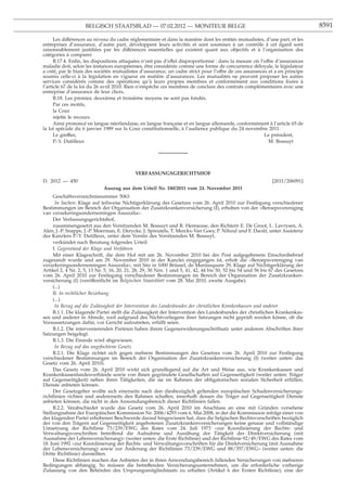BELGISCH STAATSBLAD — 07.02.2012 — MONITEUR BELGE                                                           8591

      Les différences au niveau du cadre réglementaire et dans la manière dont les entités mutualistes, d’une part, et les
entreprises d’assurance, d’autre part, développent leurs activités et sont soumises à un contrôle à cet égard sont
raisonnablement justiﬁées par les différences essentielles qui existent quant aux objectifs et à l’organisation des
catégories à comparer.
      B.17.4. Enﬁn, les dispositions attaquées n’ont pas d’effet disproportionné : dans la mesure où l’offre d’assurances
maladie doit, selon les instances européennes, être considérée comme une forme de concurrence déloyale, le législateur
a créé, par le biais des sociétés mutualistes d’assurance, un cadre strict pour l’offre de ces assurances et a en principe
soumis celle-ci à la législation en vigueur en matière d’assurances. Les mutualités ne peuvent proposer les autres
services considérés comme des opérations qu’à leurs propres membres et conformément aux conditions ﬁxées à
l’article 67 de la loi du 26 avril 2010. Rien n’empêche ces membres de conclure des contrats complémentaires avec une
entreprise d’assurance de leur choix.
      B.18. Les premier, deuxième et troisième moyens ne sont pas fondés.
      Par ces motifs,
      la Cour
      rejette le recours.
      Ainsi prononcé en langue néerlandaise, en langue française et en langue allemande, conformément à l’article 65 de
la loi spéciale du 6 janvier 1989 sur la Cour constitutionnelle, à l’audience publique du 24 novembre 2011.
      Le greffier,                                                                                      Le président,
      P.-Y. Dutilleux                                                                                     M. Bossuyt




                                            VERFASSUNGSGERICHTSHOF
D. 2012 — 450                                                                                                 [2011/206091]
                             Auszug aus dem Urteil Nr. 180/2011 vom 24. November 2011
     Geschäftsverzeichnisnummer 5063
      In Sachen: Klage auf teilweise Nichtigerklärung des Gesetzes vom 26. April 2010 zur Festlegung verschiedener
Bestimmungen im Bereich der Organisation der Zusatzkrankenversicherung (I), erhoben von der «Beroepsvereniging
van verzekeringsondernemingen Assuralia».
     Der Verfassungsgerichtshof,
     zusammengesetzt aus den Vorsitzenden M. Bossuyt und R. Henneuse, den Richtern E. De Groot, L. Lavrysen, A.
Alen, J.-P. Snappe, J.-P. Moerman, E. Derycke, J. Spreutels, T. Merckx-Van Goey, P. Nihoul und F. Daoût, unter Assistenz
des Kanzlers P.-Y. Dutilleux, unter dem Vorsitz des Vorsitzenden M. Bossuyt,
     verkündet nach Beratung folgendes Urteil:
     I. Gegenstand der Klage und Verfahren
     Mit einer Klageschrift, die dem Hof mit am 26. November 2010 bei der Post aufgegebenem Einschreibebrief
zugesandt wurde und am 29. November 2010 in der Kanzlei eingegangen ist, erhob die «Beroepsvereniging van
verzekeringsondernemingen Assuralia», mit Sitz in 1000 Brüssel, de Meeûssquare 29, Klage auf Nichtigerklärung der
Artikel 2, 4 Nr. 2, 5, 13 Nr. 5, 16, 20, 21, 28, 29, 30 Nrn. 1 und 5, 41, 42, 44 bis 50, 52 bis 54 und 56 bis 67 des Gesetzes
vom 26. April 2010 zur Festlegung verschiedener Bestimmungen im Bereich der Organisation der Zusatzkranken-
versicherung (I) (veröffentlicht im Belgischen Staatsblatt vom 28. Mai 2010, zweite Ausgabe).
     (...)
     II. In rechtlicher Beziehung
     (...)
      In Bezug auf die Zulässigkeit der Intervention des Landesbundes der christlichen Krankenkassen und anderer
     B.1.1. Die klagende Partei stellt die Zulässigkeit der Intervention des Landesbundes der christlichen Krankenkas-
sen und anderer in Abrede, weil aufgrund des Nichtvorliegens ihrer Satzungen nicht geprüft werden könne, ob die
Voraussetzungen dafür, vor Gericht aufzutreten, erfüllt seien.
     B.1.2. Die intervenierenden Parteien haben ihrem Gegenerwiderungsschriftsatz unter anderem Abschriften ihrer
Satzungen beigelegt.
     B.1.3. Die Einrede wird abgewiesen.
      In Bezug auf das angefochtene Gesetz
     B.2.1. Die Klage richtet sich gegen mehrere Bestimmungen des Gesetzes vom 26. April 2010 zur Festlegung
verschiedener Bestimmungen im Bereich der Organisation der Zusatzkrankenversicherung (I) (weiter unten: das
Gesetz vom 26. April 2010).
     Das Gesetz vom 26. April 2010 wirkt sich grundlegend auf die Art und Weise aus, wie Krankenkassen und
Krankenkassenlandesverbände sowie von ihnen gegründete Gesellschaften auf Gegenseitigkeit (weiter unten: Träger
auf Gegenseitigkeit) neben ihren Tätigkeiten, die sie im Rahmen der obligatorischen sozialen Sicherheit erfüllen,
Dienste anbieten können.
     Der Gesetzgeber wollte sich einerseits nach den diesbezüglich geltenden europäischen Schadenversicherungs-
richtlinien richten und andererseits den Rahmen schaffen, innerhalb dessen die Träger auf Gegenseitigkeit Dienste
anbieten können, die nicht in den Anwendungsbereich dieser Richtlinien fallen.
     B.2.2. Verabschiedet wurde das Gesetz vom 26. April 2010 im Anschluss an eine mit Gründen versehene
Stellungnahme der Europäischen Kommission Nr. 2006/4293 vom 6. Mai 2008, in der die Kommission infolge einer von
der klagenden Partei erhobenen Beschwerde darauf hingewiesen hat, dass die belgischen Rechtsvorschriften bezüglich
der von den Trägern auf Gegenseitigkeit angebotenen Zusatzkrankenversicherungen keine genaue und vollständige
Umsetzung der Richtlinie 73/239/EWG des Rates vom 24. Juli 1973 «zur Koordinierung der Rechts- und
Verwaltungsvorschriften betreffend die Aufnahme und Ausübung der Tätigkeit der Direktversicherung (mit
Ausnahme der Lebensversicherung)» (weiter unten: die Erste Richtlinie) und der Richtlinie 92/49/EWG des Rates vom
18. Juni 1992 «zur Koordinierung der Rechts- und Verwaltungsvorschriften für die Direktversicherung (mit Ausnahme
der Lebensversicherung) sowie zur Änderung der Richtlinien 73/239/EWG und 88/357/EWG» (weiter unten: die
Dritte Richtlinie) darstellten.
     Diese Richtlinien machen das Anbieten der in ihren Anwendungsbereich fallenden Versicherungen von mehreren
Bedingungen abhängig. So müssen die betreffenden Versicherungsunternehmen, um die erforderliche vorherige
Zulassung von den Behörden des Ursprungsmitgliedstaats zu erhalten (Artikel 6 der Ersten Richtlinie), eine der
 