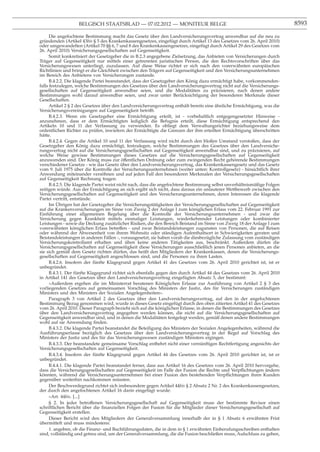 BELGISCH STAATSBLAD — 07.02.2012 — MONITEUR BELGE                                                     8593

      Die angefochtene Bestimmung macht das Gesetz über den Landversicherungsvertrag anwendbar auf die neu zu
gründenden (Artikel 43bis § 5 des Krankenkassengesetzes, eingefügt durch Artikel 13 des Gesetzes vom 26. April 2010)
oder umgewandelten (Artikel 70 §§ 6, 7 und 8 des Krankenkassengesetzes, eingefügt durch Artikel 29 des Gesetzes vom
26. April 2010) Versicherungsgesellschaften auf Gegenseitigkeit.
      Somit konkretisiert der Gesetzgeber die in B.2.3 angegebene Zielsetzung, das Anbieten von Versicherungen durch
Träger auf Gegenseitigkeit nur mittels einer getrennten juristischen Person, die den Rechtsvorschriften über das
Versicherungswesen unterliegt, zuzulassen. Auf diese Weise richtet er sich nach den vorerwähnten europäischen
Richtlinien und bringt er die Gleichheit zwischen den Trägern auf Gegenseitigkeit und den Versicherungsunternehmen
im Bereich des Anbietens von Versicherungen zustande.
      B.4.2.2. Die klagende Partei beanstandet, dass der Gesetzgeber den König dazu ermächtigt habe, vorkommenden-
falls festzulegen, welche Bestimmungen des Gesetzes über den Landversicherungsvertrag nicht auf die Versicherungs-
gesellschaften auf Gegenseitigkeit anwendbar seien, und die Modalitäten zu präzisieren, nach denen andere
Bestimmungen wohl darauf anwendbar seien, und zwar unter Berücksichtigung der besonderen Merkmale dieser
Gesellschaften.
      Artikel 2 § 2 des Gesetzes über den Landversicherungsvertrag enthält bereits eine ähnliche Ermächtigung, was die
Versicherungsvereinigungen auf Gegenseitigkeit betrifft.
      B.4.2.3. Wenn ein Gesetzgeber eine Ermächtigung erteilt, ist - vorbehaltlich entgegengesetzter Hinweise -
anzunehmen, dass er dem Ermächtigten lediglich die Befugnis erteilt, diese Ermächtigung entsprechend den
Artikeln 10 und 11 der Verfassung zu verwenden. Es obliegt dem Verwaltungsrichter beziehungsweise dem
ordentlichen Richter zu prüfen, inwiefern der Ermächtigte die Grenzen der ihm erteilten Ermächtigung überschritten
hätte.
      B.4.2.4. Gegen die Artikel 10 und 11 der Verfassung wird nicht durch den bloßen Umstand verstoßen, dass der
Gesetzgeber den König dazu ermächtigt, festzulegen, welche Bestimmungen des Gesetzes über den Landversiche-
rungsvertrag nicht auf die Versicherungsgesellschaften auf Gegenseitigkeit anwendbar sind, und zu präzisieren, auf
welche Weise gewisse Bestimmungen dieses Gesetzes auf die Versicherungsgesellschaften auf Gegenseitigkeit
anzuwenden sind. Der König muss zur öffentlichen Ordnung oder zum zwingenden Recht gehörende Bestimmungen
verschiedener Gesetze - wie das Gesetz über den Landversicherungsvertrag, das Krankenkassengesetz und das Gesetz
vom 9. Juli 1975 über die Kontrolle der Versicherungsunternehmen (weiter unten: Kontrollgesetz) - hinsichtlich ihrer
Anwendung miteinander versöhnen und auf jeden Fall den besonderen Merkmalen der Versicherungsgesellschaften
auf Gegenseitigkeit Rechnung tragen.
      B.4.2.5. Die klagende Partei weist nicht nach, dass die angefochtene Bestimmung selbst unverhältnismäßige Folgen
zeitigen würde. Aus der Ermächtigung an sich ergibt sich nicht, dass daraus ein unlauterer Wettbewerb zwischen den
Versicherungsgesellschaften auf Gegenseitigkeit und den Versicherungsunternehmen, deren Interessen die klagende
Partei vertritt, entstünde.
      Im Übrigen hat der Gesetzgeber die Versicherungstätigkeiten der Versicherungsgesellschaften auf Gegenseitigkeit
auf die Krankenversicherungen im Sinne von Zweig 2 der Anlage I zum königlichen Erlass vom 22. Februar 1991 zur
Einführung einer allgemeinen Regelung über die Kontrolle der Versicherungsunternehmen - und zwar die
Versicherung gegen Krankheit mittels einmaliger Leistungen, wiederkehrender Leistungen oder kombinierter
Leistungen - sowie die Deckung zusätzlicher Risiken, die den Bereich Beistand im Sinne von Zweig 18 der Anlage I zum
vorerwähnten königlichen Erlass betreffen - und zwar Beistandsleistungen zugunsten von Personen, die auf Reisen
oder während der Abwesenheit von ihrem Wohnsitz oder ständigen Aufenthaltsort in Schwierigkeiten geraten und
Beistandsleistungen in anderen Fällen -, vorausgesetzt, sie haben vorab die diesbezügliche Zulassung vom zuständigen
Versicherungskontrollamt erhalten und üben keine anderen Tätigkeiten aus, beschränkt. Außerdem dürfen die
Versicherungsgesellschaften auf Gegenseitigkeit diese Versicherungen ausschließlich jenen Personen anbieten, an die
sie sich gemäß dem Gesetz richten dürfen, das heißt den Mitgliedern der Krankenkassen, denen die Versicherungs-
gesellschaften auf Gegenseitigkeit angeschlossen sind, und die Personen zu ihren Lasten.
      B.4.2.6. Insofern der fünfte Klagegrund gegen Artikel 41 des Gesetzes vom 26. April 2010 gerichtet ist, ist er
unbegründet.
      B.4.3.1. Der fünfte Klagegrund richtet sich ebenfalls gegen den durch Artikel 44 des Gesetzes vom 26. April 2010
in Artikel 141 des Gesetzes über den Landversicherungsvertrag eingefügten Absatz 3, der bestimmt:
      «Außerdem ergehen die im Ministerrat beratenen Königlichen Erlasse zur Ausführung von Artikel 2 § 3 des
vorliegenden Gesetzes auf gemeinsamen Vorschlag des Ministers der Justiz, des für Versicherungen zuständigen
Ministers und des Ministers der Sozialen Angelegenheiten».
      Paragraph 3 von Artikel 2 des Gesetzes über den Landversicherungsvertrag, auf den in der angefochtenen
Bestimmung Bezug genommen wird, wurde in dieses Gesetz eingefügt durch den oben zitierten Artikel 41 des Gesetzes
vom 26. April 2010. Dieser Paragraph bezieht sich auf die königlichen Erlasse, in denen die Bestimmungen des Gesetzes
über den Landversicherungsvertrag angegeben werden können, die nicht auf die Versicherungsgesellschaften auf
Gegenseitigkeit anwendbar sind, und in denen die Modalitäten festgelegt werden, gemäß denen andere Bestimmungen
wohl auf sie Anwendung ﬁnden.
      B.4.3.2. Die klagende Partei beanstandet die Beteiligung des Ministers der Sozialen Angelegenheiten, während die
Ausführungserlasse bezüglich des Gesetzes über den Landversicherungsvertrag in der Regel auf Vorschlag des
Ministers der Justiz und des für das Versicherungswesen zuständigen Ministers ergingen.
      B.4.3.3. Der beanstandete gemeinsame Vorschlag entbehrt nicht einer vernünftigen Rechtfertigung angesichts der
Versicherungsgesellschaften auf Gegenseitigkeit.
      B.4.3.4. Insofern der fünfte Klagegrund gegen Artikel 44 des Gesetzes vom 26. April 2010 gerichtet ist, ist er
unbegründet.
      B.4.4.1. Die klagende Partei beanstandet ferner, dass aus Artikel 16 des Gesetzes vom 26. April 2010 hervorgehe,
dass die Versicherungsgesellschaften auf Gegenseitigkeit im Falle der Fusion die Rechte und Verpﬂichtungen ändern
könnten, während die Versicherungsunternehmen bei einer Fusion den bestehenden Verpﬂichtungen ihren Kunden
gegenüber weiterhin nachkommen müssten.
      Der Beschwerdegrund richtet sich insbesondere gegen Artikel 44bis § 2 Absatz 2 Nr. 2 des Krankenkassengesetzes,
der durch den angefochtenen Artikel 16 darin eingefügt wurde:
      «Art. 44bis. [...]
      § 2. In jeder betroffenen Versicherungsgesellschaft auf Gegenseitigkeit muss der bestimmte Revisor einen
schriftlichen Bericht über die ﬁnanziellen Folgen der Fusion für die Mitglieder dieser Versicherungsgesellschaft auf
Gegenseitigkeit erstellen.
      Dieser Bericht wird den Mitgliedern der Generalversammlung innerhalb der in § 1 Absatz 6 erwähnten Frist
übermittelt und muss mindestens:
      1. angeben, ob die Finanz- und Buchführungsdaten, die in dem in § 1 erwähnten Einberufungsschreiben enthalten
sind, vollständig und getreu sind, um der Generalversammlung, die die Fusion beschließen muss, Aufschluss zu geben,
 