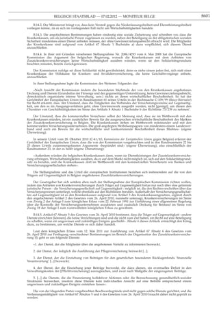 BELGISCH STAATSBLAD — 07.02.2012 — MONITEUR BELGE                                                        8601

     B.14.2. Der Ministerrat bringt vor, dass kein Verstoß gegen die Niederlassungsfreiheit und Dienstleistungsfreiheit
vorliegen könne, da es sich im vorliegenden Fall nicht um Wirtschaftstätigkeiten handele.

    B.14.3. Die angefochtenen Bestimmungen haben eindeutig eine soziale Zielsetzung und schreiben vor, dass die
Krankenkassen, um als juristische Person zugelassen zu werden, neben der Beteiligung an der obligatorischen sozialen
Sicherheit mindestens einen Dienst anbieten müssen, der ohne Gewinnerzielungsabsicht erbracht wird. Die Mitglieder
der Krankenkasse sind aufgrund von Artikel 67 Absatz 1 Buchstabe a) dazu verpﬂichtet, sich diesem Dienst
anzuschließen.

    B.14.4. In ihrer mit Gründen versehenen Stellungnahme Nr. 2006/4293 vom 6. Mai 2008 hat die Europäische
Kommission das Argument der belgischen Regierung, wonach die Krankenkassen mit dem Anbieten von
Zusatzkrankenversicherungen keine Wirtschaftstätigkeit ausüben würden, wenn sie den Solidaritätsgrundsatz
beachten müssten, bereits zurückgewiesen.

    Der Kommission zufolge sei diese Solidarität nicht gewährleistet, denn es stehe einem jeden frei, sich statt einer
Krankenkasse der Hilfskasse für Kranken- und Invalidenversicherung, die keine Geschäftsvorgänge anbiete,
anzuschließen.

    In ihrer Stellungnahme legte die Kommission des Weiteren Folgendes dar:

     «Nach Ansicht der Kommission ändern die besonderen Merkmale der von den Krankenkassen angebotenen
Deckung und Dienste (Grundsätze der Fürsorge und der gegenseitigen Unterstützung, keine Gewinnerzielungsabsicht,
demokratisch organisierte interne Verwaltung, usw.) nichts an deren wirtschaftlicher Beschaffenheit. So hat der
Gerichtshof der Europäischen Union in Randnummer 61 seines Urteils in der Rechtssache C-109/99 (Basco-Béarnaise)
für Recht erkannt, dass ’der Umstand, dass die Tätigkeiten des Verbandes der Versicherungsvereine auf Gegenseitig-
keit, um den es im Ausgangsverfahren geht, ohne Gewinnzweck ausgeübt werden, nicht [genügt], um diesen den
Charakter von Geschäftstätigkeiten im Sinne des Artikels 8 Absatz 1 Buchstabe b der Richtlinie 73/239 zu nehmen’.

    Der Umstand, dass die kommerziellen Versicherer selbst der Meinung sind, dass sie im Wettbewerb mit den
Krankenkassen stünden, ist ein zusätzlicher Beweis für die ausgesprochen wirtschaftliche Beschaffenheit des Marktes
der Zusatzkrankenversicherung in Belgien. Die Krankenkassen stehen im Wettbewerb miteinander und mit den
kommerziellen Versicherungsunternehmen. Die groß angelegten Werbekampagnen von mindestens einem Landesver-
band sind auch ein Beweis für die wirtschaftliche und konkurrierende Beschaffenheit dieses Marktes» (eigene
Übersetzung).

    In seinem Urteil vom 28. Oktober 2010 (C-41/10, Kommission der Europäischen Union gegen Belgien) erkennt der
Gerichtshof der Europäischen Union, dass die von der Kommission vorgebrachten und in den Randnummern 22 bis
25 dieses Urteils zusammengefassten Argumente «begründet sind» (eigene Übersetzung), also einschließlich der
Randnummer 23, in der es heißt (eigene Übersetzung):

     «Außerdem würden die belgischen Krankenkassen dann, wenn sie Dienstleistungen der Zusatzkrankenversiche-
rung erbringen, Wirtschaftstätigkeiten ausüben, da es auf dem Markt nicht möglich ist, sich auf den Solidaritätsgrund-
satz zu berufen, und die Krankenkassen dort im Wettbewerb mit den kommerziellen Versicherern wie Banken und
Versicherungsgesellschaften stehen».

    Die Stellungnahme und das Urteil der europäischen Institutionen beziehen sich insbesondere auf die von den
Trägern auf Gegenseitigkeit in Belgien angebotenen Zusatzkrankenversicherungen.

     Der Gesetzgeber hat sich seitdem eben nach der Stellungnahme der Europäischen Kommission richten wollen,
indem das Anbieten von Krankenversicherungen durch Träger auf Gegenseitigkeit fortan nur noch über eine getrennte
juristische Person - die Versicherungsgesellschaft auf Gegenseitigkeit - möglich ist, die den Rechtsvorschriften über das
Versicherungswesen unterliegt, welche ebenfalls auf den Richtlinien beruhen. Außerhalb der Versicherungsgesellschaf-
ten auf Gegenseitigkeit ist es den Krankenkassen aufgrund von Artikel 3 des Krankenkassengesetzes, ergänzt durch
den angefochtenen Artikel 2 des Gesetzes vom 26. April 2010, nunmehr untersagt, Krankenversicherungen im Sinne
von Zweig 2 der Anlage I zum königlichen Erlass vom 22. Februar 1991 zur Einführung einer allgemeinen Regelung
über die Kontrolle der Versicherungsunternehmen anzubieten und zusätzlich Deckung für Beistand im Sinne von
Zweig 18 der Anlage I zum vorerwähnten königlichen Erlass zu gewähren.

    B.14.5. Artikel 67 Absatz 5 des Gesetzes vom 26. April 2010 bestimmt, dass die Träger auf Gegenseitigkeit «andere
Dienste einrichten [können], die keine Verrichtungen sind und die nicht zum Ziel haben, ein Recht auf eine Beteiligung
zu schaffen, wenn ein ungewisses und zukünftiges Ereignis geschieht». Absatz 6 dieses Artikels ermächtigt den König
dazu, zu bestimmen, um welche Dienste es sich dabei handelt.

     Laut dem königlichen Erlass vom 12. Mai 2011 zur Ausführung von Artikel 67 Absatz 6 des Gesetzes vom
26. April 2010 zur Festlegung verschiedener Bestimmungen im Bereich der Organisation der Zusatzkrankenversiche-
rung (I) geht es um folgende Dienste:

    «1. der Dienst, der die Mitglieder über die angebotenen Vorteile zu informieren bezweckt;

    2. der Dienst, der lediglich die Ausführung der Pﬂegeversicherung bezweckt [...];

    3. der Dienst, der die Einziehung von Beiträgen für den gesetzlichen besonderen Rücklagenfonds ’ﬁnanzielle
Verantwortung’ [...] bezweckt;

    4. der Dienst, der die Einziehung jener Beiträge bezweckt, die dazu dienen, ein eventuelles Deﬁzit in den
Verwaltungskosten der [Pﬂichtversicherung] auszugleichen, und zwar nach Maßgabe der eingezogenen Beiträge;

    5. [...] die Dienste, die die Finanzierung kollektiver Aktionen oder die Bezuschussung gesundheitlich-sozialer
Strukturen bezwecken, insofern diese Dienste kein individuelles Anrecht auf eine Beihilfe entsprechend einem
ungewissen und zukünftigen Ereignis entstehen lassen».

    Die von der klagenden Partei vorgebrachten Beschwerdegründe sind nicht gegen solche Dienste gerichtet, und die
Verfassungsmäßigkeit von Artikel 67 Absätze 5 und 6 des Gesetzes vom 26. April 2010 braucht daher nicht geprüft zu
werden.
 