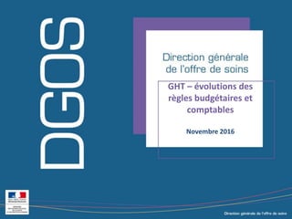 GHT – évolutions des
règles budgétaires et
comptables
Novembre 2016
 