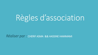 Règles d’association
Réaliser par : CHERIF ASMA && HASSINE HAMMAMI
 