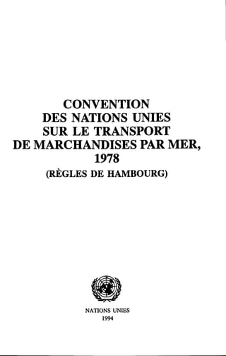 CONVENTION
DES NATIONS UNIES
SUR LE TRANSPORT
DE MARCHANDISES PAR MER,
1978
(RÈGLES DE HAMBOURG)
NATIONS UNIES
1994
 