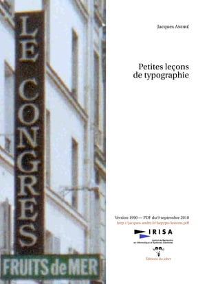 Jacques André
Petites leçons
de typographie
Version 1990 — PDF du 9 septembre 2010
http://jacques-andre.fr/faqtypo/lessons.pdf
Éditions du jobet
 