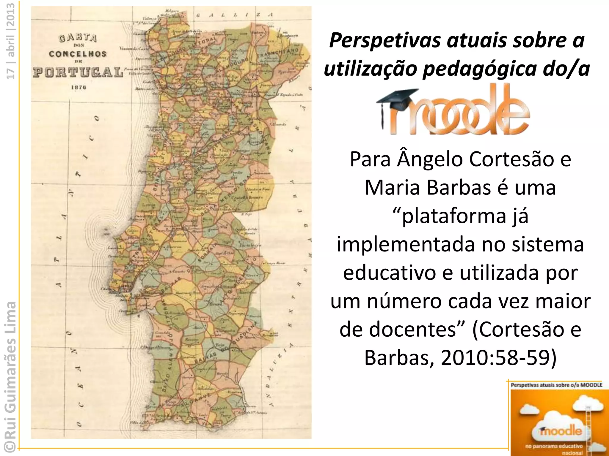 17 | abril |2013

                      Perspetivas atuais sobre a
                      utilização pedagógica do/a


                         Para Ângelo Cortesão e
                          Maria Barbas é uma
                             “plataforma já
                       implementada no sistema
                        educativo e utilizada por
                      um número cada vez maior
©Rui Guimarães Lima




                        de docentes” (Cortesão e
                          Barbas, 2010:58-59)
 