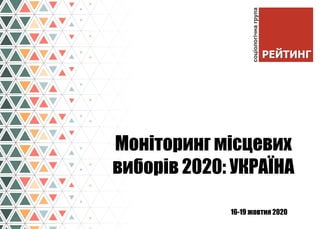 16-19 жовтня 2020
Моніторинг місцевих
виборів 2020: УКРАЇНА
 