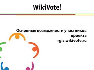 Основные возможности участников
проекта
rgls.wikivote.ru
 
