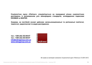 ESOMAR      WAPOR.

                                                                       ,
                                                   .




    .: +380 (44) 353-99-07
    .: +380 (32) 253-68-87
info@ratinggroup.com.ua
www.ratinggroup.com.ua




                                                              «   » © 2007-2012


  «    »|                    :   #126 (   )   .|       2012                  16
 
