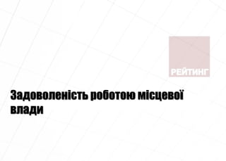 Задоволеність роботою місцевої
влади
 