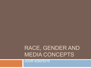 Race, Gender and Media Concepts JOUR 4250/5210 