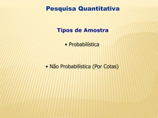 • Probabilística
• Não Probabilística (Por Cotas)
Pesquisa Quantitativa
Tipos de Amostra
 