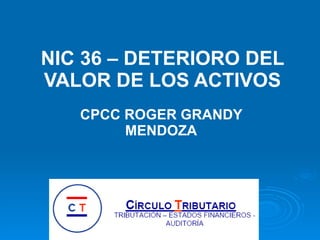 NIC 36 – DETERIORO DEL VALOR DE LOS ACTIVOS CPCC ROGER GRANDY MENDOZA 