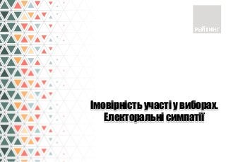 Імовірність участі у виборах.
Електоральні симпатії
 