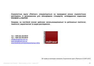 ESOMAR        WAPOR.

                                                          ,
                                             .




    .: +380 (44) 353-99-07
    .: +380 (32) 253-68-87
info@ratinggroup.com.ua
www.ratinggroup.com.ua
www.facebook.com/sociological.group.rating




                                                 «   » © 2007-2012


  «     »|            :       |     2012                       40
 