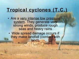 T ropical  c yclone s  (T.C.) A re a   very intense low pressure system . They generate very strong winds, produce rough seas and heavy rains Wide spread damage occurs if they make  landfall ( contact with land ) . 
