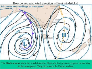 How do you read wind direction without windsticks?  The  black arrows  show the wind direction. High and low pressure regions do not stay  in the same place. They move over the Earth's surface. 
