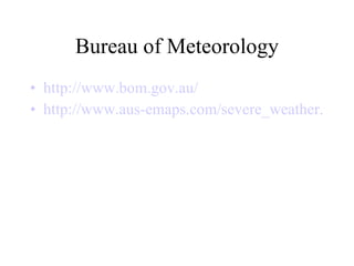 Bureau of Meteorology http://www.bom.gov.au/ http://www.aus-emaps.com/severe_weather.php 