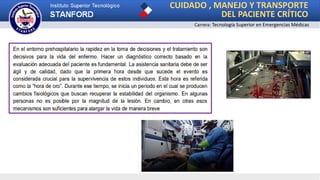 CUIDADO , MANEJO Y TRANSPORTE
DEL PACIENTE CRÍTICO
Carrera: Tecnología Superior en Emergencias Médicas
 