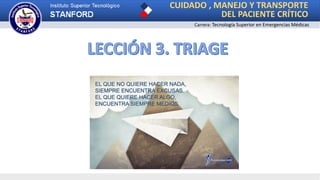 CUIDADO , MANEJO Y TRANSPORTE
DEL PACIENTE CRÍTICO
Carrera: Tecnología Superior en Emergencias Médicas
 