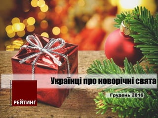 Українці про новорічні свята
Грудень 2016
 