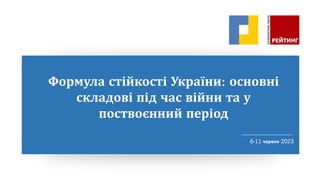 Формула стійкості України: основні
складові під час війни та у
поствоєнний період
6-11 червня 2023
 