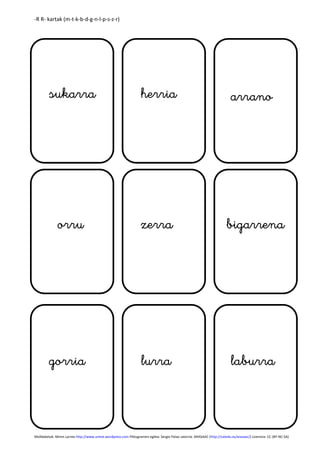 -R R- kartak (m-t-k-b-d-g-n-l-p-s-z-r) 
sukarra herria arrano 
orru zerra bigarrena 
gorria lurra laburra 
Molldaketak: Miren Larrea http://www.urene.wordpress.com Piktogramen egilea: Sergio Palao Jatorria: ARASAAC (http://catedu.es/arasaac/) Lizentzia: CC (BY-NC-SA) 
