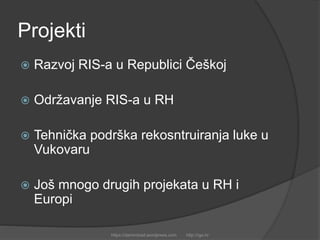Projekti
 Razvoj RIS-a u Republici Češkoj
 Održavanje RIS-a u RH
 Tehnička podrška rekosntruiranja luke u
Vukovaru
 Još mnogo drugih projekata u RH i
Europi
https://damirobad.wordpress.com http://rgo.hr
 