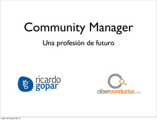 Community Manager
                            Una profesión de futuro




lunes 16 de abril de 12
 