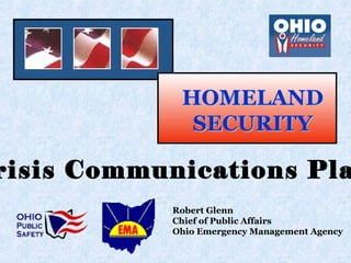 Robert Glenn
Chief of Public Affairs
Ohio Emergency Management Agency
HOMELANDHOMELAND
SECURITYSECURITY
risis Communications Pla
 