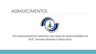 AGRADECIMENTOS
Esta apresentação foi elaborada com apoio do material didático da
Prof.ª Amanda Almeida e Fabiani Beal.
 