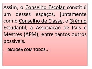 Assim, o Conselho Escolar constitui
um desses espaços, juntamente
com o Conselho de Classe, o Grêmio
Estudantil, a Associação de Pais e
Mestres (APM), entre tantos outros
possíveis.
... DIALOGA COM TODOS...
 