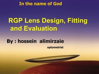In the name of God RGP Lens Design, Fitting  and Evaluation   By : hossein  alimirzaie optometrist 
