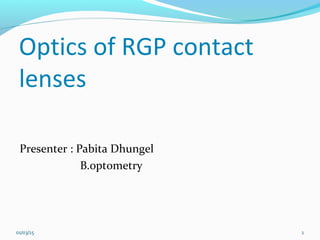 Optics of RGP contact
lenses
Presenter : Pabita Dhungel
B.optometry
01/03/15 1
 