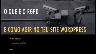O QUE É O RGPD
E COMO AGIR NO TEU SITE WORDPRESS
Pedro Fonseca
11 de janeiro de 2018
 