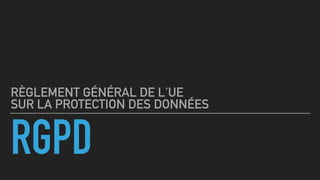 RGPD
RÈGLEMENT GÉNÉRAL DE L'UE  
SUR LA PROTECTION DES DONNÉES
 