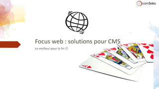 Focus web : solutions pour CMS
Le meilleur pour la fin 
 