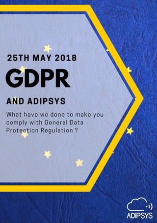 25TH MAY 2018
AND ADIPSYS
What have we done to make you
comply with General Data
Protection Regulation ?
GDPR
 