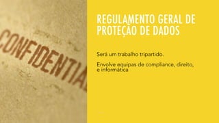 REGULAMENTO GERAL DE
PROTEÇÃO DE DADOS
Será um trabalho tripartido.
Envolve equipas de compliance, direito,
e informática
 