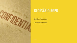 GLOSSÁRIO RGPD
Dados Pessoais
Consentimento
 