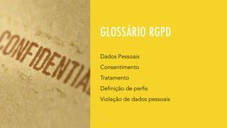 GLOSSÁRIO RGPD
Dados Pessoais
Consentimento
Tratamento
Definição de perfis
Violação de dados pessoais
 